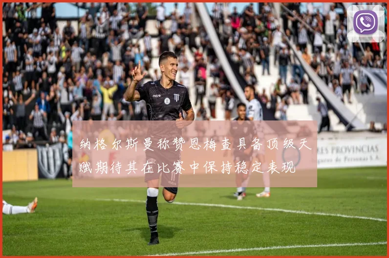 纳格尔斯曼称赞恩梅查具备顶级天赋期待其在比赛中保持稳定表现