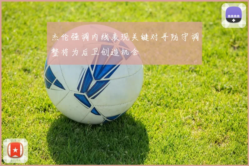 杰伦强调内线表现关键对手防守调整将为后卫创造机会
