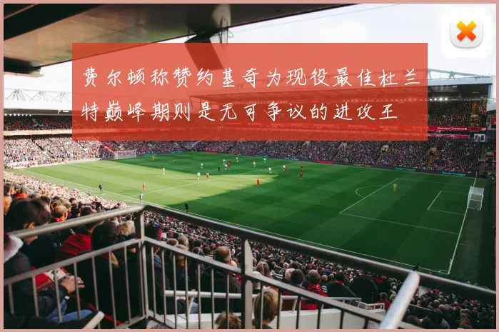 费尔顿称赞约基奇为现役最佳杜兰特巅峰期则是无可争议的进攻王