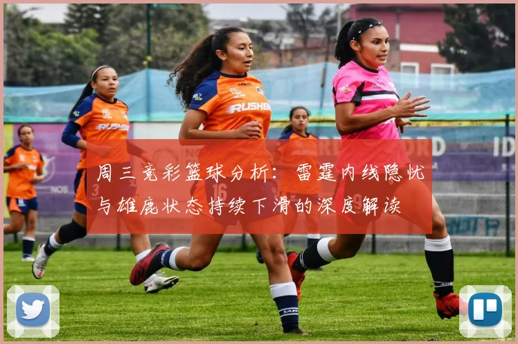 周三竞彩篮球分析：雷霆内线隐忧与雄鹿状态持续下滑的深度解读