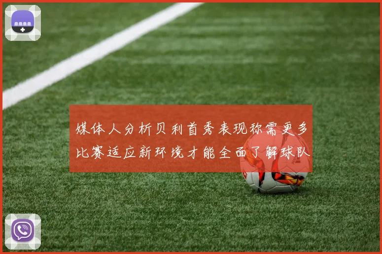 媒体人分析贝利首秀表现称需更多比赛适应新环境才能全面了解球队