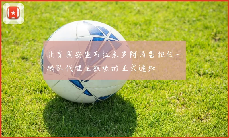北京国安宣布拉米罗阿马雷担任一线队代理主教练的正式通知