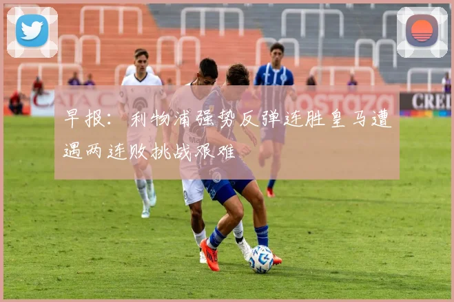 早报：利物浦强势反弹连胜皇马遭遇两连败挑战艰难