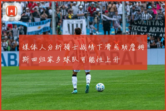 媒体人分析骑士战绩下滑或助詹姆斯回归家乡球队可能性上升