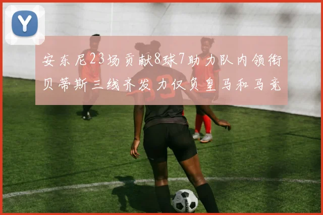 安东尼23场贡献8球7助力队内领衔贝蒂斯三线齐发力仅负皇马和马竞