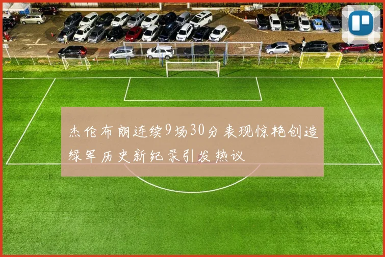 杰伦布朗连续9场30分表现惊艳创造绿军历史新纪录引发热议